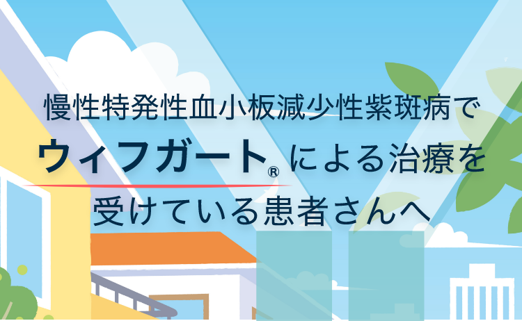 慢性特発性血小板減少性紫斑病でウィフガートによる治療を受けている患者さんへ